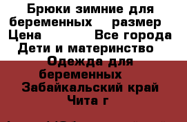 Брюки зимние для беременных 46 размер › Цена ­ 1 500 - Все города Дети и материнство » Одежда для беременных   . Забайкальский край,Чита г.